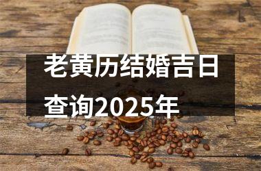 <h3>老黄历结婚吉日查询2025年