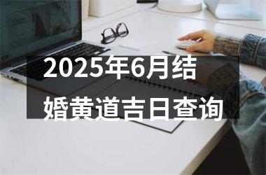 <h3>2025年6月结婚黄道吉日查询