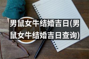 <h3>男鼠女牛结婚吉日(男鼠女牛结婚吉日查询)