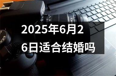 <h3>2025年6月26日适合结婚吗