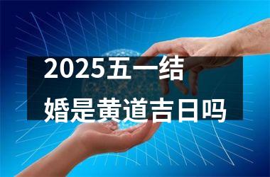 <h3>2025五一结婚是黄道吉日吗
