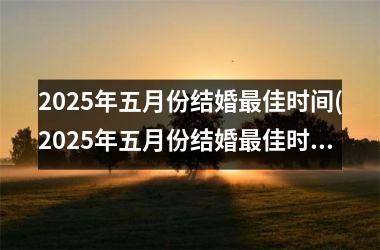 2025年五月份结婚最佳时间(2025年五月份结婚最佳时间是几号)