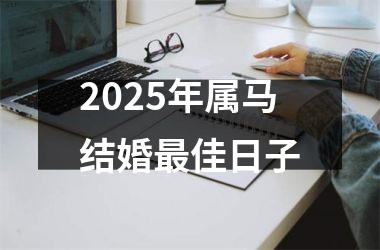 <h3>2025年属马结婚最佳日子