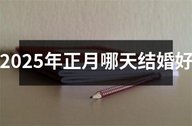 <h3>2025年正月哪天结婚好