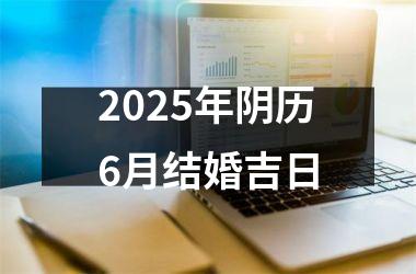 <h3>2025年阴历6月结婚吉日