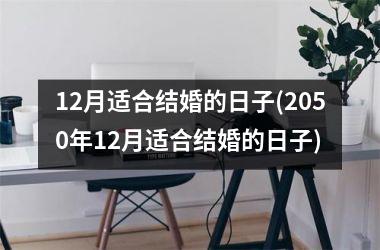 <h3>12月适合结婚的日子(2050年12月适合结婚的日子)