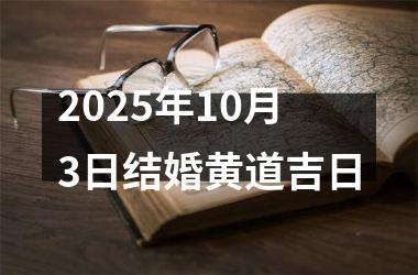 <h3>2025年10月3日结婚黄道吉日
