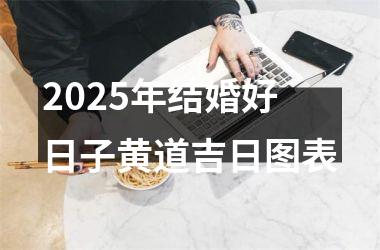 <h3>2025年结婚好日子黄道吉日图表