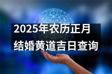2025年农历正月结婚黄道吉日查询