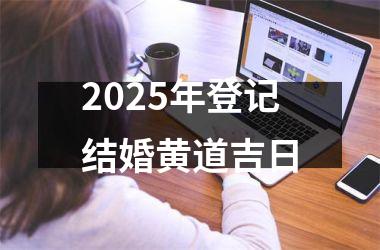 <h3>2025年登记结婚黄道吉日