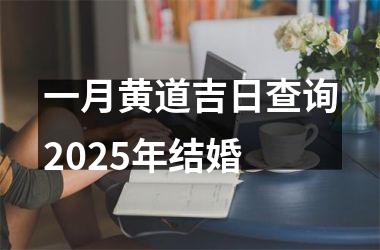 <h3>一月黄道吉日查询2025年结婚