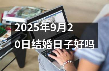 <h3>2025年9月20日结婚日子好吗
