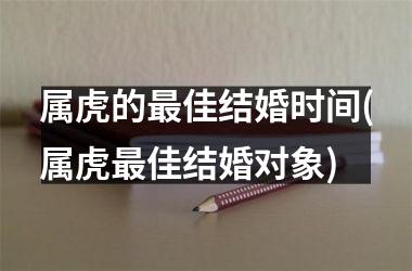<h3>属虎的最佳结婚时间(属虎最佳结婚对象)