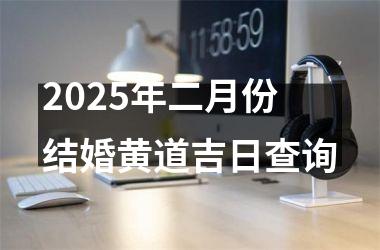 <h3>2025年二月份结婚黄道吉日查询
