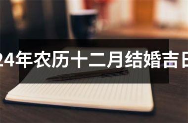 <h3>24年农历十二月结婚吉日