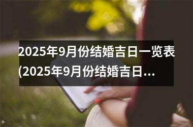 <h3>2025年9月份结婚吉日一览表(2025年9月份结婚吉日一览表及图片)