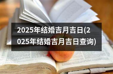 <h3>2025年结婚吉月吉日(2025年结婚吉月吉日查询)