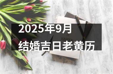 <h3>2025年9月结婚吉日老黄历