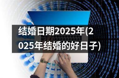 <h3>结婚日期2025年(2025年结婚的好日子)