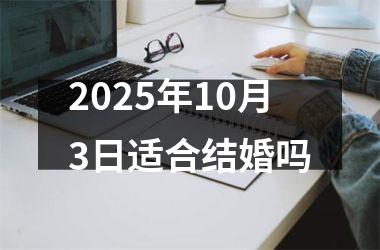 <h3>2025年10月3日适合结婚吗