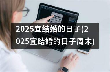 2025宜结婚的日子(2025宜结婚的日子周末)