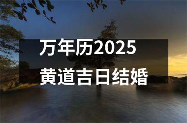 <h3>万年历2025黄道吉日结婚