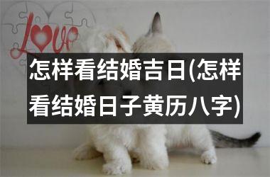 <h3>怎样看结婚吉日(怎样看结婚日子黄历八字)