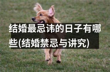 <h3>结婚最忌讳的日子有哪些(结婚禁忌与讲究)