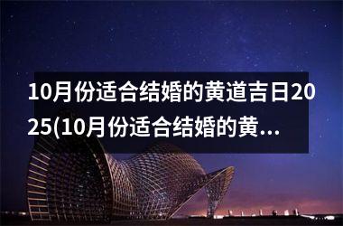 <h3>10月份适合结婚的黄道吉日2025(10月份适合结婚的黄道吉日2018年是什么)