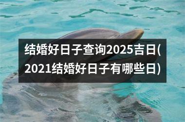 <h3>结婚好日子查询2025吉日(2021结婚好日子有哪些日)