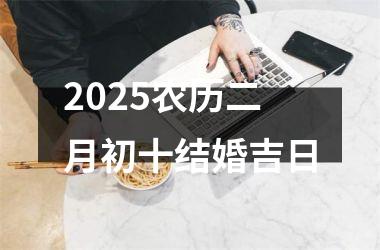 <h3>2025农历二月初十结婚吉日