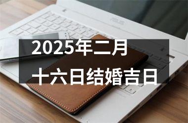 2025年二月十六日结婚吉日
