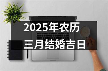 <h3>2025年农历三月结婚吉日