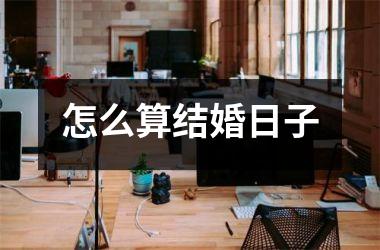<h3>怎么算结婚日子
