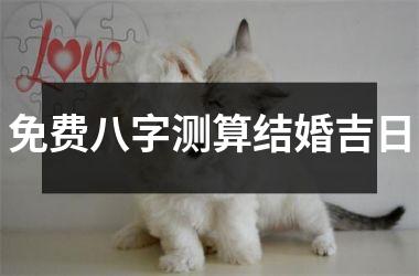 免费八字测算结婚吉日