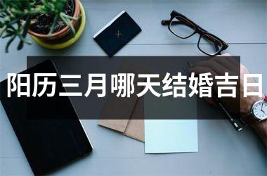 <h3>阳历三月哪天结婚吉日