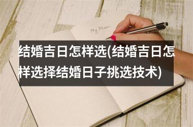<h3>结婚吉日怎样选(结婚吉日怎样选择结婚日子挑选技术)