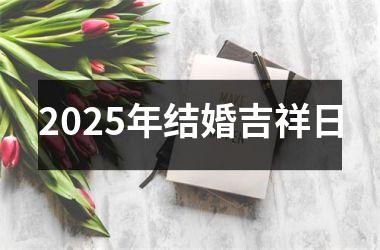 <h3>2025年结婚吉祥日