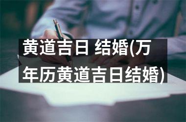 黄道吉日 结婚(万年历黄道吉日结婚)