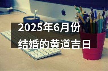 <h3>2025年6月份结婚的黄道吉日
