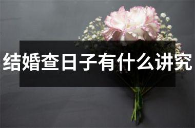 <h3>结婚查日子有什么讲究