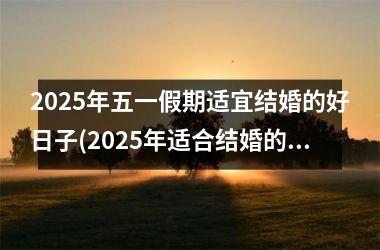 <h3>2025年五一假期适宜结婚的好日子(2025年适合结婚的生肖有哪些)