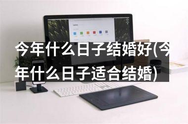 <h3>今年什么日子结婚好(今年什么日子适合结婚)