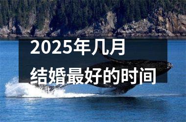 <h3>2025年几月结婚最好的时间