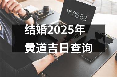 <h3>结婚2025年黄道吉日查询