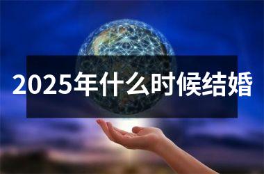 <h3>2025年什么时候结婚