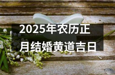 <h3>2025年农历正月结婚黄道吉日