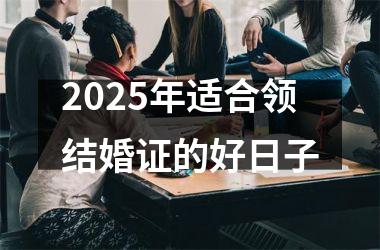 <h3>2025年适合领结婚证的好日子
