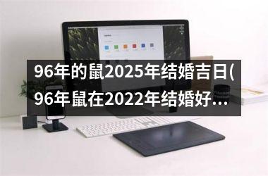 <h3>96年的鼠2025年结婚吉日(96年鼠在2022年结婚好不好)