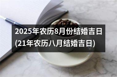 <h3>2025年农历8月份结婚吉日(21年农历八月结婚吉日)
